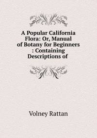 A Popular California Flora: Or, Manual of Botany for Beginners : Containing Descriptions of .
