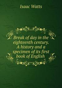 Break of day in the eighteenth century. A history and a specimen of its first book of English .