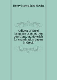 A digest of Greek language examination questions, or, Materials for examination papers in Greek .
