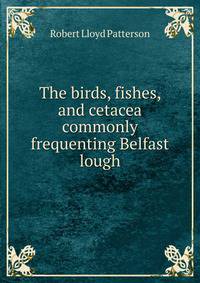The birds, fishes, and cetacea commonly frequenting Belfast lough