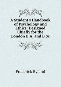 A Student's Handbook of Psychology and Ethics: Designed Chiefly for the London B.A. and B.Sc