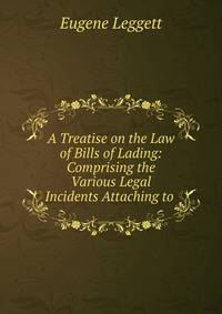 A Treatise on the Law of Bills of Lading: Comprising the Various Legal Incidents Attaching to .