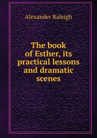 The book of Esther, its practical lessons and dramatic scenes
