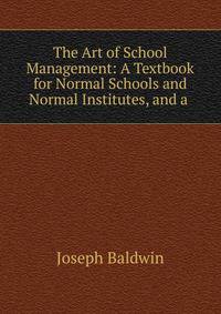 The Art of School Management: A Textbook for Normal Schools and Normal Institutes, and a .