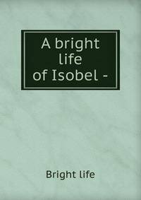 A bright life of Isobel -.