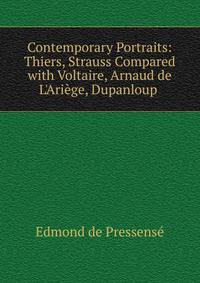 Contemporary Portraits: Thiers, Strauss Compared with Voltaire, Arnaud de L'Ari?ge, Dupanloup .