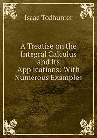 A Treatise on the Integral Calculus and Its Applications: With Numerous Examples
