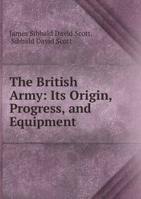 The British Army: Its Origin, Progress, and Equipment