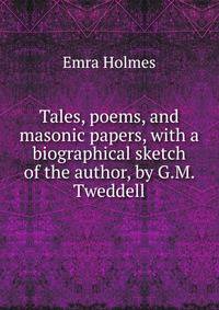Tales, poems, and masonic papers, with a biographical sketch of the author, by G.M. Tweddell
