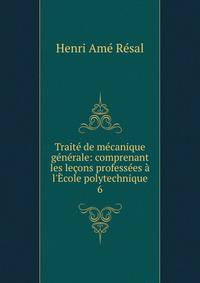 Trait? de m?canique g?n?rale: comprenant les le?ons profess?es ? l'?cole polytechnique