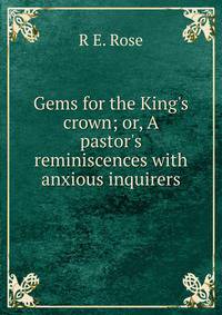 Gems for the King's crown; or, A pastor's reminiscences with anxious inquirers