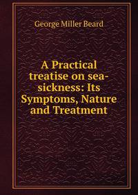 A Practical treatise on sea-sickness: Its Symptoms, Nature and Treatment