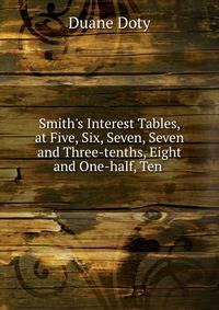 Smith's Interest Tables, at Five, Six, Seven, Seven and Three-tenths, Eight and One-half, Ten .