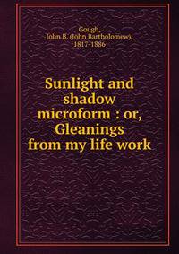 Sunlight and shadow microform : or, Gleanings from my life work
