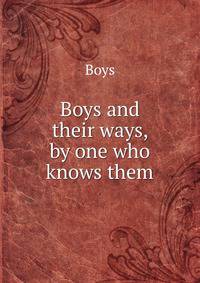 Boys and their ways, by one who knows them