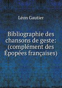 Bibliographie des chansons de geste: (compl?ment des ?pop?es fran?aises)