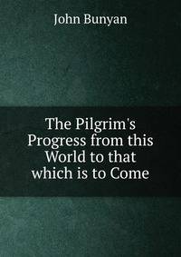 The Pilgrim's Progress from this World to that which is to Come