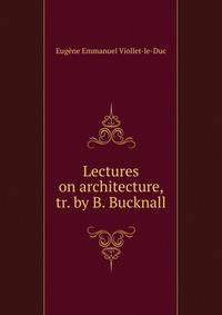 Lectures on architecture, tr. by B. Bucknall
