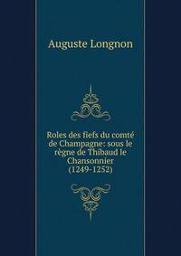 Roles des fiefs du comt? de Champagne: sous le r?gne de Thibaud le Chansonnier (1249-1252)