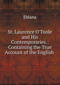 St. Laurence O'Toole and His Contemporaries.: Containing the True Account of the English .