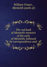 The red book of Menteith memoirs of the earls of Menteith, followed by correspondence and .
