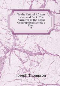 To the Central African Lakes and Back: The Narrative of the Royal Geographical Society's East .
