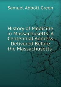 History of Medicine in Massachusetts: A Centennial Address Delivered Before the Massachusetts .