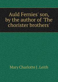 Auld Fernies' son, by the author of 'The chorister brothers'.