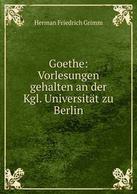 Goethe: Vorlesungen gehalten an der Kgl. Universit?t zu Berlin
