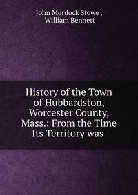 History of the Town of Hubbardston, Worcester County, Mass.: From the Time Its Territory was .