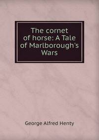 The cornet of horse: A Tale of Marlborough's Wars