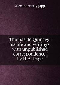 Thomas de Quincey: his life and writings, with unpublished correspondence, by H.A. Page