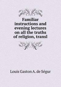 Familiar instructions and evening lectures on all the truths of religion, transl