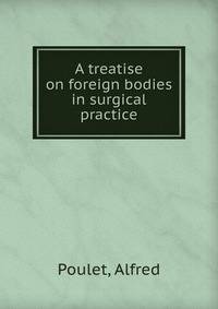 A treatise on foreign bodies in surgical practice