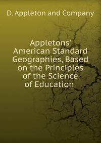 Appletons' American Standard Geographies, Based on the Principles of the Science of Education .
