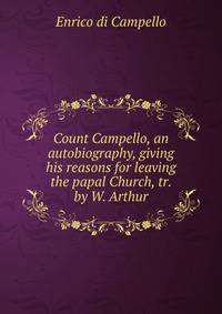 Count Campello, an autobiography, giving his reasons for leaving the papal Church, tr. by W. Arthur