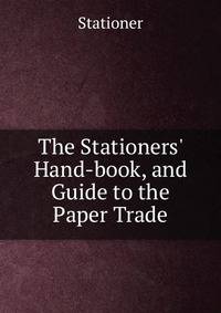 The Stationers' Hand-book, and Guide to the Paper Trade