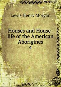 Houses and House-life of the American Aborigines. 4