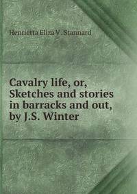 Cavalry life, or, Sketches and stories in barracks and out, by J.S. Winter