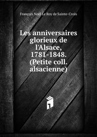 Les anniversaires glorieux de l'Alsace, 1781-1848. (Petite coll. alsacienne).