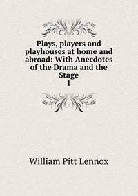 Plays, players and playhouses at home and abroad: With Anecdotes of the Drama and the Stage. 1