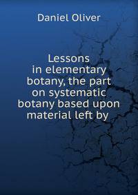 Lessons in elementary botany, the part on systematic botany based upon material left by .