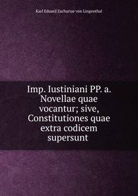 Imp. Iustiniani PP. a. Novellae quae vocantur; sive, Constitutiones quae extra codicem supersunt .