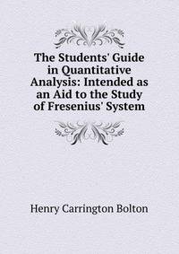 The Students' Guide in Quantitative Analysis: Intended as an Aid to the Study of Fresenius' System