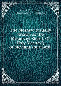 The Mesnev? (usually Known as the Mesnev?yi Sher?f, Or Holy Mesnev?) of Mevl?n? (our Lord .