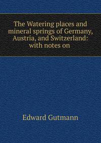 The Watering places and mineral springs of Germany, Austria, and Switzerland: with notes on .