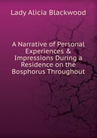A Narrative of Personal Experiences &amp; Impressions During a Residence on the Bosphorus Throughout .