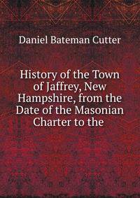 History of the Town of Jaffrey, New Hampshire, from the Date of the Masonian Charter to the .