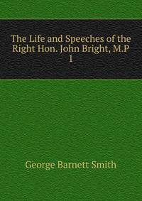 The Life and Speeches of the Right Hon. John Bright, M.P.. 1