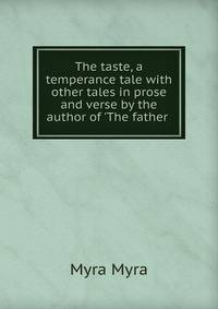 The taste, a temperance tale with other tales in prose and verse by the author of 'The father .